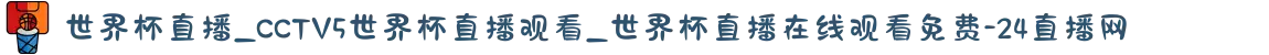 世界杯直播_CCTV5世界杯直播观看_世界杯直播在线观看免费-24直播网